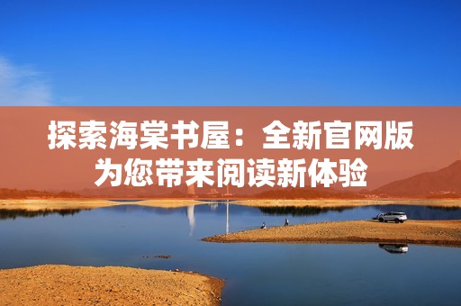 探索海棠书屋：全新官网版为您带来阅读新体验
