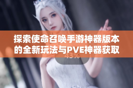 探索使命召唤手游神器版本的全新玩法与PVE神器获取攻略详解