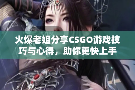 火爆老姐分享CSGO游戏技巧与心得，助你更快上手