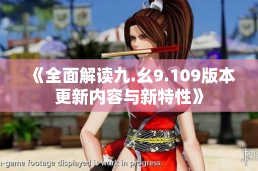 《全面解读九.幺9.109版本更新内容与新特性》