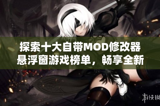 探索十大自带MOD修改器悬浮窗游戏榜单，畅享全新游戏体验与乐趣