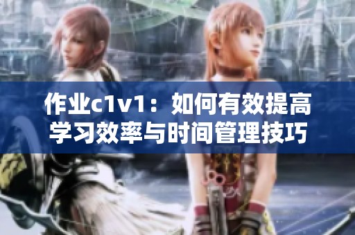 作业c1v1：如何有效提高学习效率与时间管理技巧