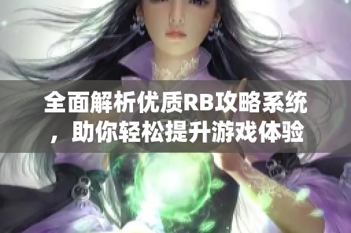 全面解析优质RB攻略系统，助你轻松提升游戏体验