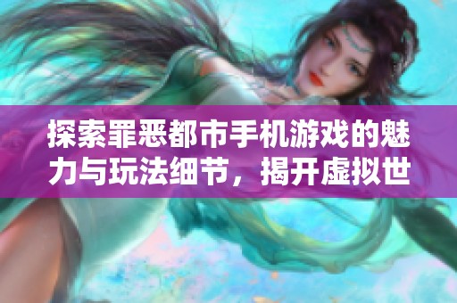 探索罪恶都市手机游戏的魅力与玩法细节，揭开虚拟世界的犯罪传奇故事
