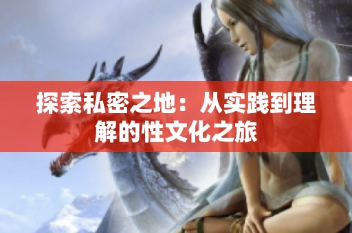 探索私密之地：从实践到理解的性文化之旅