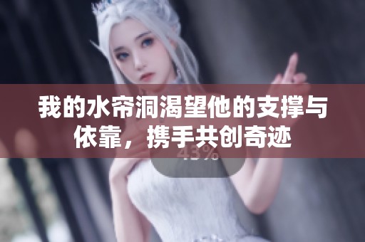 我的水帘洞渴望他的支撑与依靠，携手共创奇迹