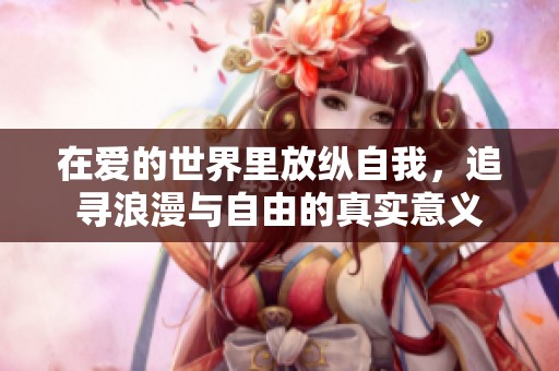 在爱的世界里放纵自我，追寻浪漫与自由的真实意义