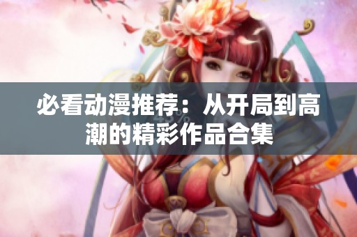 必看动漫推荐：从开局到高潮的精彩作品合集