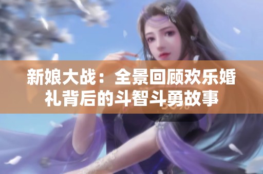 新娘大战：全景回顾欢乐婚礼背后的斗智斗勇故事