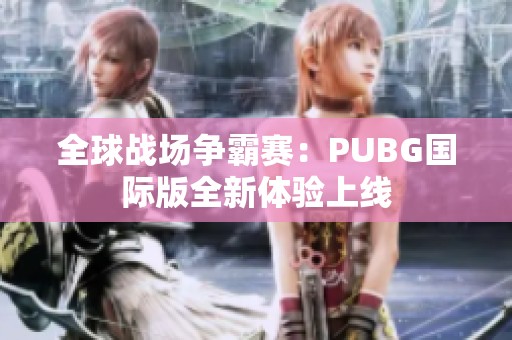 全球战场争霸赛：PUBG国际版全新体验上线