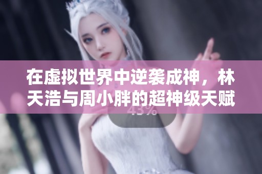 在虚拟世界中逆袭成神，林天浩与周小胖的超神级天赋之旅即将展开！