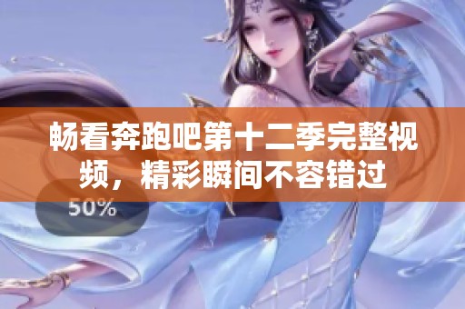 畅看奔跑吧第十二季完整视频，精彩瞬间不容错过