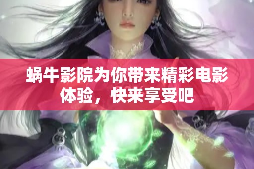 蜗牛影院为你带来精彩电影体验，快来享受吧
