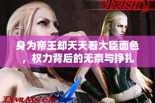 身为帝王却天天看大臣面色，权力背后的无奈与挣扎
