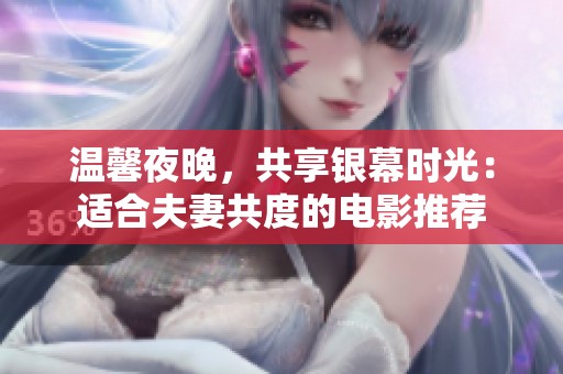 温馨夜晚，共享银幕时光：适合夫妻共度的电影推荐