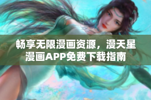 畅享无限漫画资源，漫天星漫画APP免费下载指南