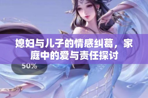 媳妇与儿子的情感纠葛，家庭中的爱与责任探讨
