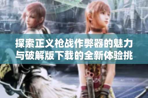 探索正义枪战作弊器的魅力与破解版下载的全新体验挑战游戏极限