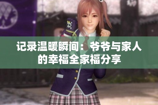记录温暖瞬间：爷爷与家人的幸福全家福分享