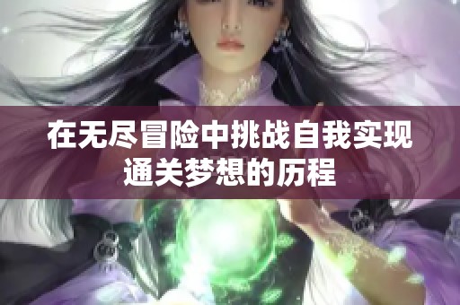 在无尽冒险中挑战自我实现通关梦想的历程