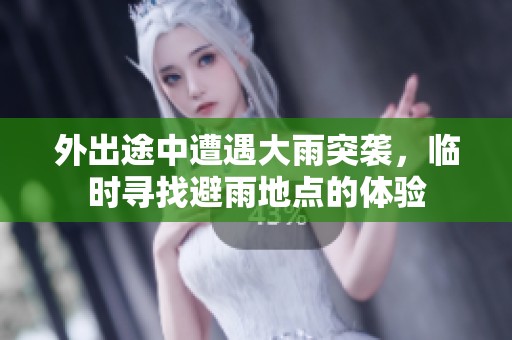 外出途中遭遇大雨突袭，临时寻找避雨地点的体验