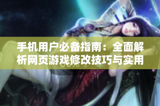 手机用户必备指南：全面解析网页游戏修改技巧与实用教程分享