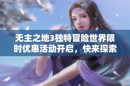 无主之地3独特冒险世界限时优惠活动开启，快来探索绝佳游戏体验！