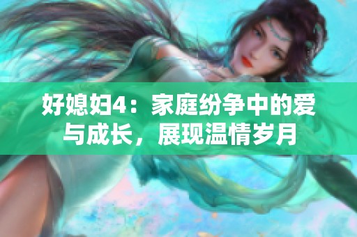 好媳妇4：家庭纷争中的爱与成长，展现温情岁月
