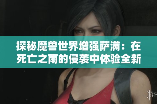 探秘魔兽世界增强萨满：在死亡之雨的侵袭中体验全新沉浸式游戏旅程