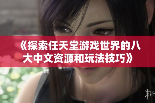 《探索任天堂游戏世界的八大中文资源和玩法技巧》
