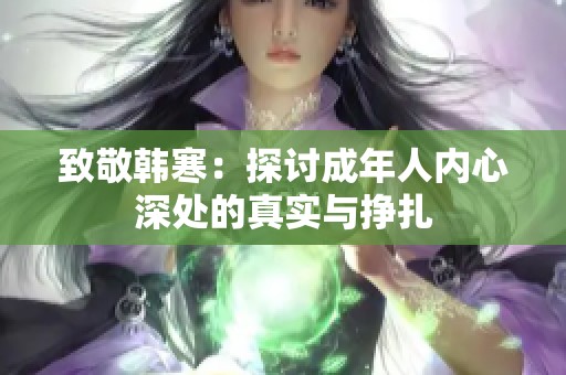 致敬韩寒：探讨成年人内心深处的真实与挣扎