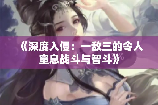 《深度入侵：一敌三的令人窒息战斗与智斗》