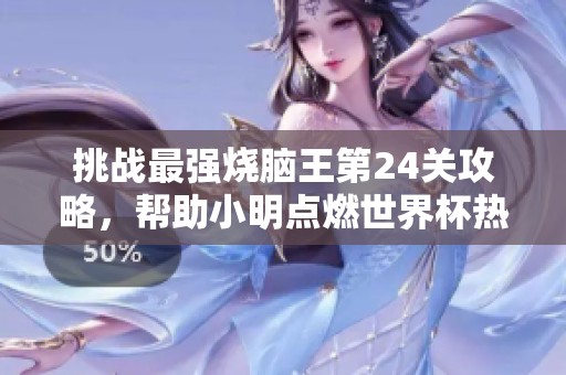 挑战最强烧脑王第24关攻略，帮助小明点燃世界杯热情的秘诀解析