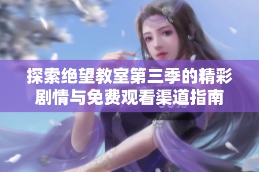 探索绝望教室第三季的精彩剧情与免费观看渠道指南