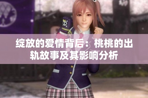 绽放的爱情背后：桃桃的出轨故事及其影响分析