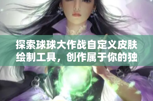 探索球球大作战自定义皮肤绘制工具，创作属于你的独特游戏体验
