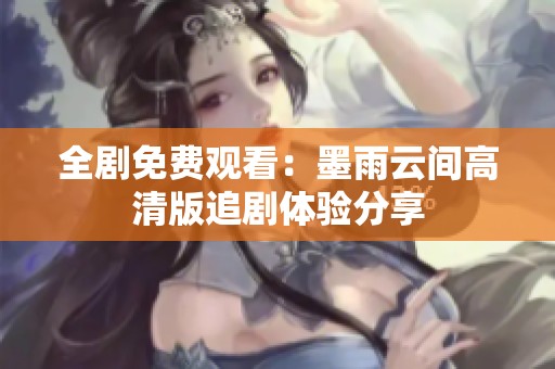 全剧免费观看：墨雨云间高清版追剧体验分享
