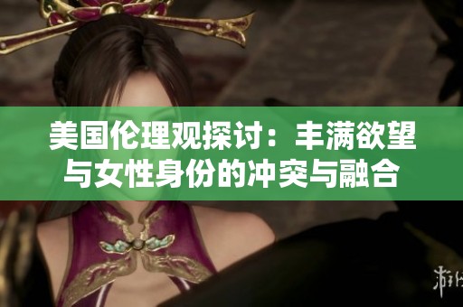 美国伦理观探讨：丰满欲望与女性身份的冲突与融合