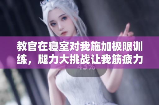 教官在寝室对我施加极限训练，腿力大挑战让我筋疲力尽