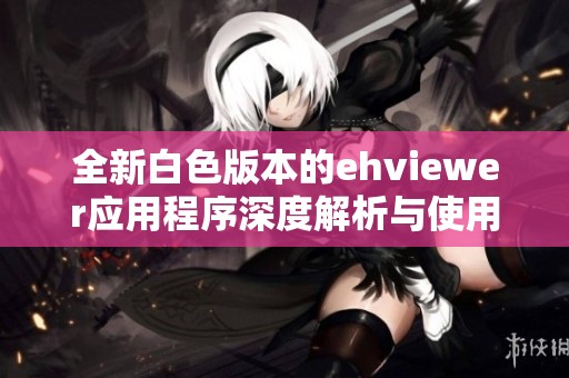 全新白色版本的ehviewer应用程序深度解析与使用体验分享