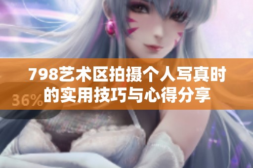 798艺术区拍摄个人写真时的实用技巧与心得分享