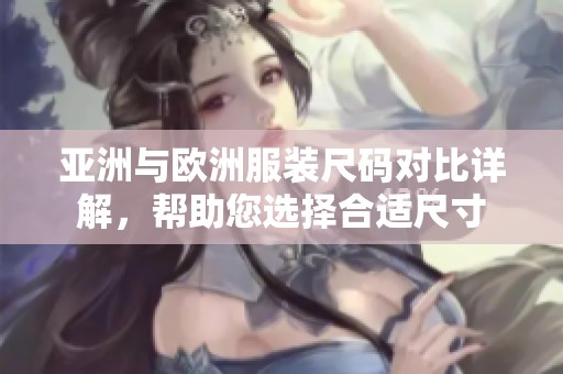 亚洲与欧洲服装尺码对比详解，帮助您选择合适尺寸