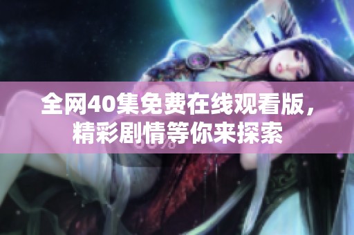 全网40集免费在线观看版，精彩剧情等你来探索