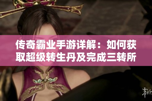 传奇霸业手游详解：如何获取超级转生丹及完成三转所需数量分析