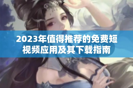 2023年值得推荐的免费短视频应用及其下载指南