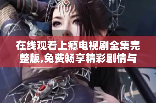 在线观看上瘾电视剧全集完整版,免费畅享精彩剧情与演出