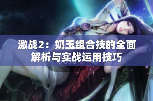 激战2：奶玉组合技的全面解析与实战运用技巧