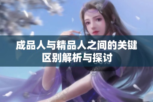 成品人与精品人之间的关键区别解析与探讨