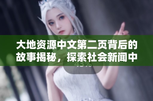 大地资源中文第二页背后的故事揭秘，探索社会新闻中的不同视角与深层含义