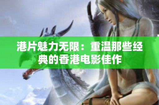 港片魅力无限：重温那些经典的香港电影佳作